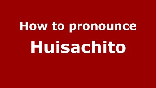 How to pronounce Huisachito