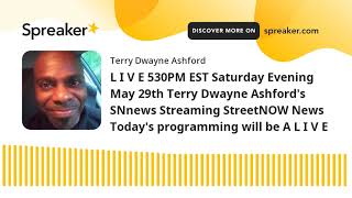 L I V E 530PM EST Saturday Evening May 29th Terry Dwayne Ashford's SNnews Streaming StreetNOW News T