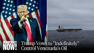 Trump Vows to “Indefinitely” Control Venezuela’s Oil