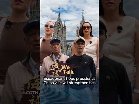 We Talk: Ecuadorians hope president's China visit will strengthen ties