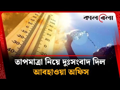 তাপমাত্রা নিয়ে দুঃসংবাদ দিল আবহাওয়া অফিস | Temperature | Weather News | Kalbela