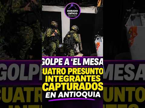 🚨 GOLPE A ‘EL MESA’: CUATRO PRESUNTOS INTEGRANTES CAPTURADOS EN ANTIOQUIA