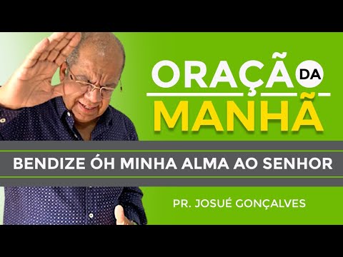 ORAÇÃO DA MANHÃ - BENDIZE ÓH MINHA ALMA AO SENHOR com Pr. Josué Gonçalves (07/06/2021)