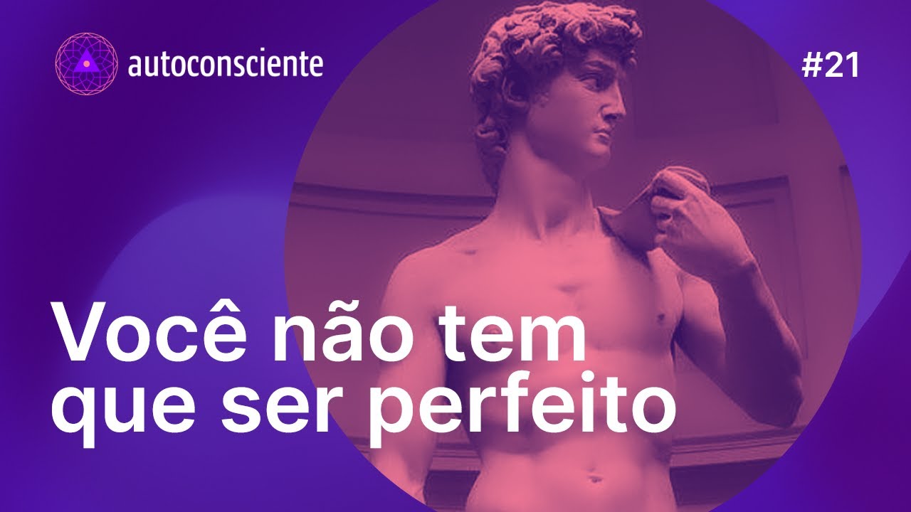 Você não tem que ser perfeito | Autoconsciente Podcast episódio 21