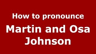 How to pronounce Martin And Osa Johnson