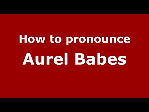 How to pronounce Aurel Babes (Romanian/Romania)  - PronounceNames.com