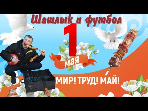 Мир! Труд! Май, шашлыки и футбол