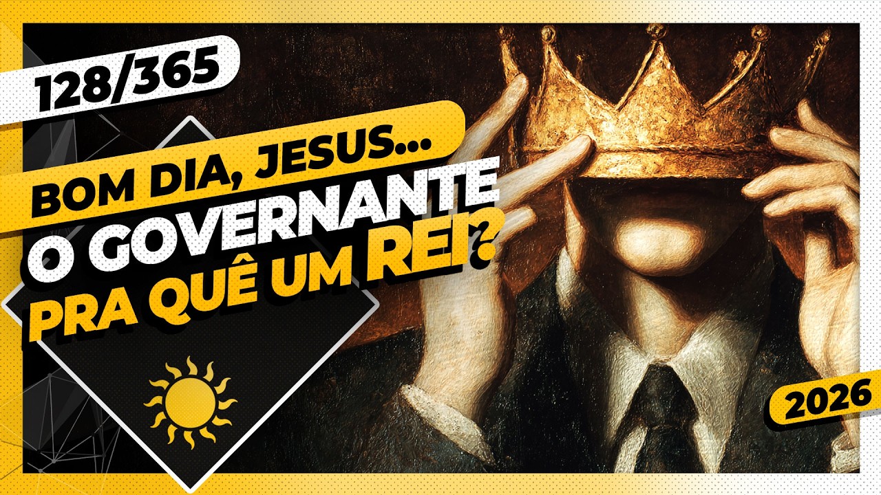 O GOVERNANTE: PRA QUÊ UM REI? - Bom dia, Jesus! 127/365 (2026)