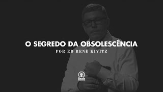 O segredo da obsolescência | Ed Renê Kivitz
