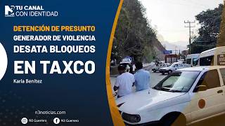 Detención de presunto generador de violencia desata bloqueos en Taxco