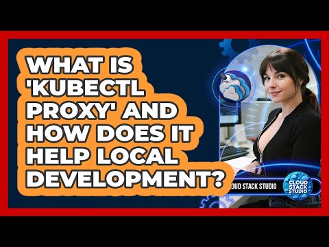 What Is 'kubectl Proxy' And How Does It Help Local Development? - Cloud Stack Studio