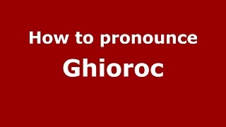 How to pronounce Ghioroc