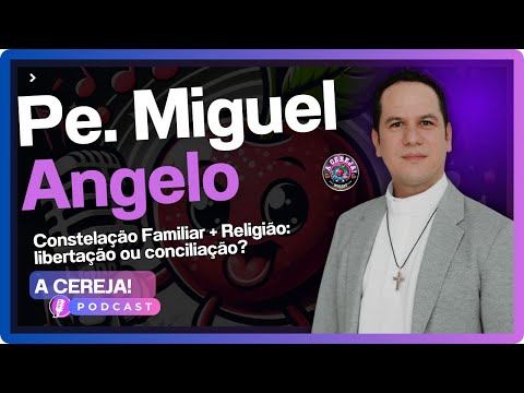 Constelação Familiar + Religião: libertação ou conciliação? - Pe. Miguel Angelov - A Cereja! Podcast