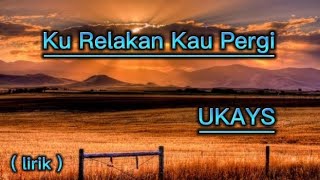 Download lagu Ku relakan kau pergi : UKAYS (LIRIK) mp3