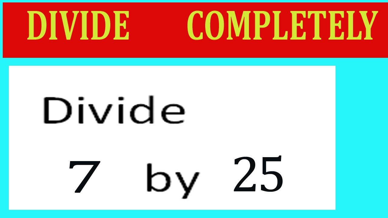 Divide     7      by     25  Divide   completely
