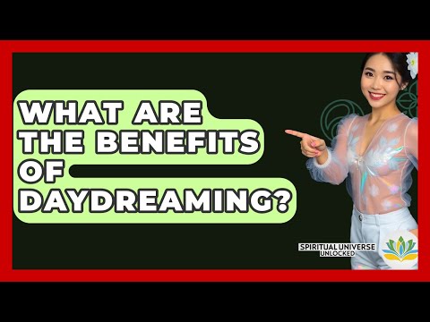 What Are The Benefits Of Daydreaming? - Spiritual Universe Unlocked