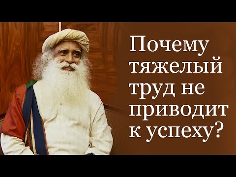 Садхгуру - Почему тяжелый труд не приводит к успеху