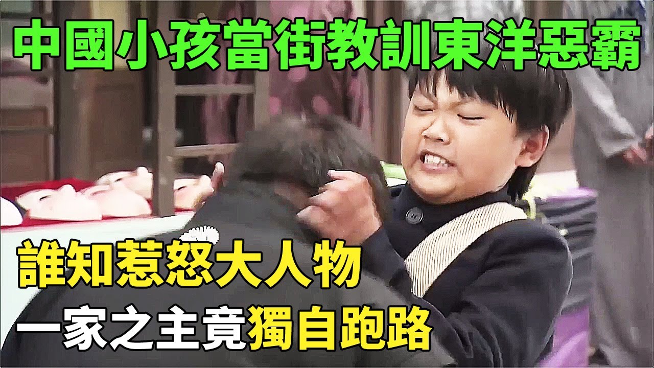 中國小孩當街教訓東洋惡霸，誰知惹怒大人物，一家之主竟獨自跑路