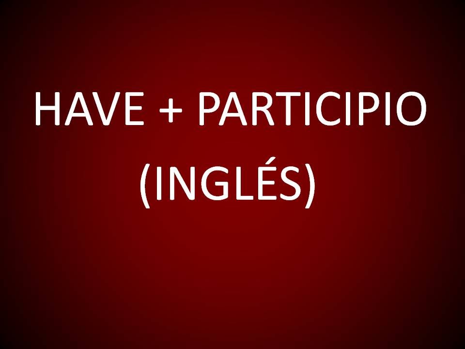 Inglés Americano - Lección 64 - Have + Participio