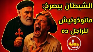 الكاهن الذي كانت تصرخ الشياطين من اسمه قبل أن تراه!