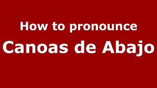 How to pronounce Canoas De Abajo