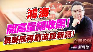 鴻海開高量縮收黑！長榮航再創波段新高！｜台股攻略｜劉烱德