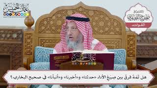 [41] هل ثَمّةَ فرقٌ بين صِيَغِ الأداء «حدثنا» و«أخبرنا» و«أنبأنا» في صحيحِ البخاري؟ - عثمان الخميس
