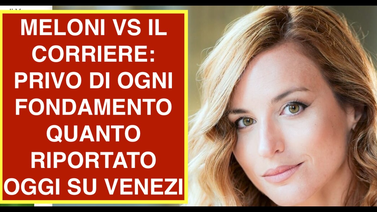 MELONI VS IL CORRIERE: PRIVO DI OGNI FONDAMENTO QUANTO RIPORTATO OGGI SU VENEZI