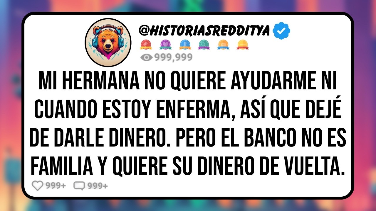 Mi HERMANA no Quiere Ayudarme ni Cuando Estoy Enferma, Así que Dejé de Darle Dinero  Pero Ahora...