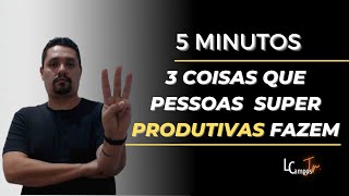 3 COISAS QUE PESSOAS PRODUTIVAS FAZEM! COISAS SIMPLES PARA O DIA A DIA!