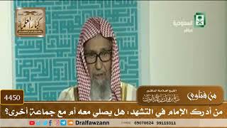 [4450] من أدرك الإمام في التشهد: هل يصلي معه أم مع جماعة أخرى؟ - صالح الفوزان