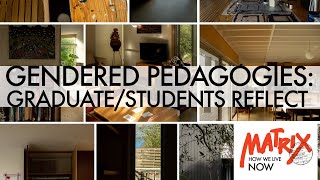 Matrix Exhibition Panel Discussion: Gendered Pedagogies: Graduate/Students Reflect