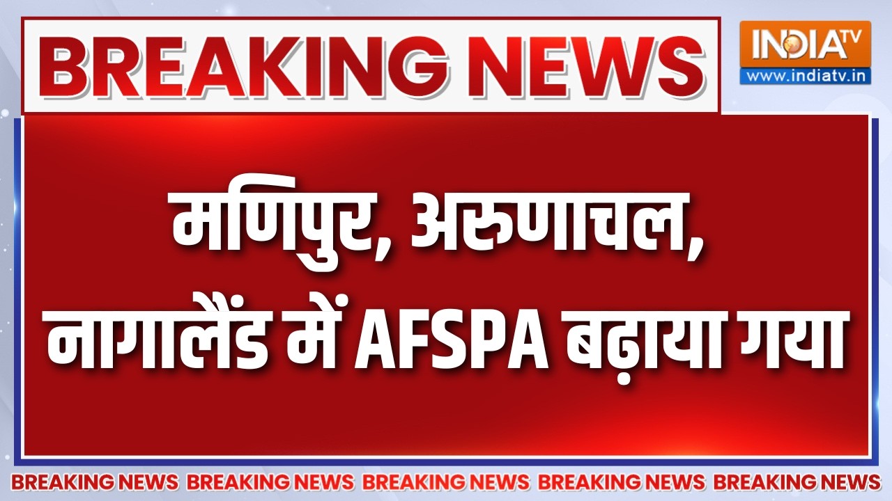 Breaking News : मणिपुर, अरुणाचल, नागालैंड में AFSPA बढ़ाया गया | AFSPA ext