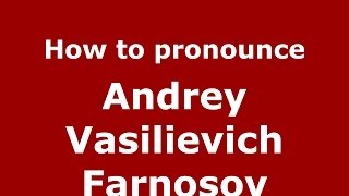 How to pronounce Andrey Vasilievich Farnosov