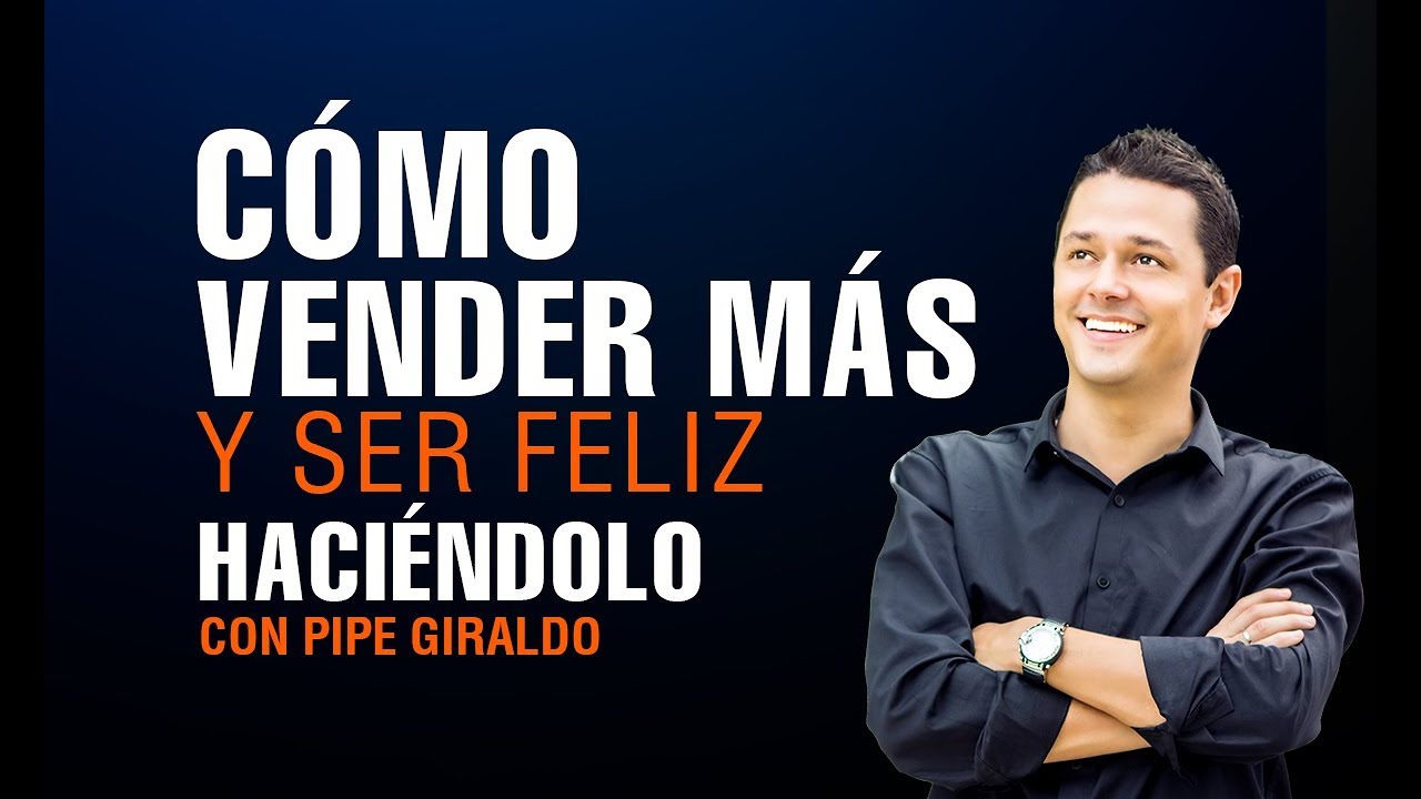 Cómo Vender Más y Ser Feliz Haciéndolo Pipe Giraldo