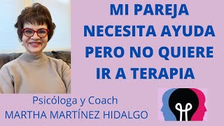 MI PAREJA NECESITA AYUDA PERO NO QUIERE IR A TERAPIA. Psicóloga y Coach Martha Martínez Hidalgo