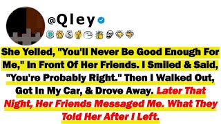 She Said, "You'll Never Be Good Enough For Me" In Front Of Her Friends. I Smiled & Said "You're Pro
