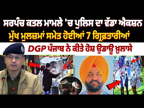 ਸਰਪੰਚ ਕਤਲ ਮਾਮਲੇ 'ਚ ਪੁਲਿਸ ਦਾ ਵੱਡਾ ਐਕਸ਼ਨ,  ਮੁੱਖ ਮੁਲਜ਼ਮਾਂ ਸਮੇਤ ਹੋਈਆਂ 7 ਗ੍ਰਿਫ਼ਤਾਰੀਆਂ,DGP ਪੰਜਾਬ ਨੇ ਕੀਤੇ ਹੋਸ਼ ਉਡਾਊ ਖ਼ੁਲਾਸੇ
