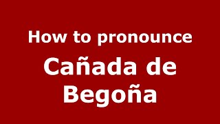How to pronounce Ca&ntilde;ada De Bego&ntilde;a