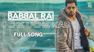Babbal Rai - Uche Uche Kad (Full video) | Sukh Sanghera | Desi Routz | Latest Punjabi songs 2018