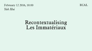 Yuk Hui | Recontextualising Les Immatériaux | 12.02.2016