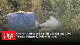 Oil & gas convoy attacked on NH-37 gunfire eru