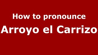 How to pronounce Arroyo El Carrizo