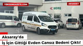 Aksaray’da İş İçin Girdiği Evden Cansız Bedeni Çıktı!
