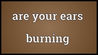 Are your ears burning Meaning