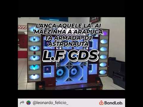 LANÇA AQUELA LÁ-AI MÃEZINHA A ARAPUCA TA ARMARDA-DJ ASTRONAUTA- QUALIDADE ( L.F CDS) PRA PAREDÃO .