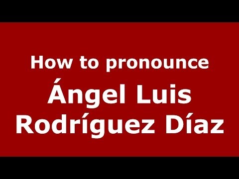 How to pronounce Ángel Luis Rodríguez Díaz (Spanish/Spain) - PronounceNames.com