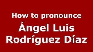 How to pronounce Ángel Luis Rodríguez Díaz
