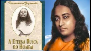 A ETERNA BUSCA DO HOMEM - PARAMAHANSA YOGANANDA - Parte 1