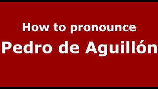 How to pronounce Pedro De Aguillón